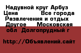 Надувной круг Арбуз › Цена ­ 1 450 - Все города Развлечения и отдых » Другое   . Московская обл.,Долгопрудный г.